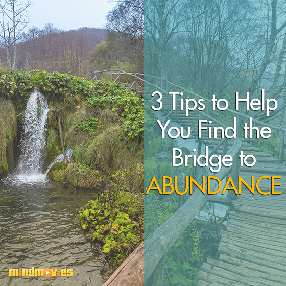 3 Tips To Help You Find The Bridge To Abundance