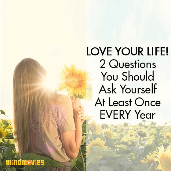 Love Your Life! 2 Questions You Should Ask Yourself At Least Once EVERY Year