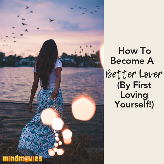 5 Easy Tips On How To Become A Better Lover By Loving Yourself First