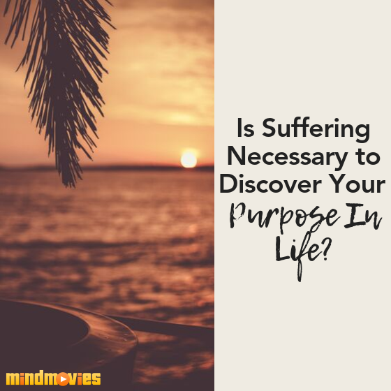 Is Suffering Necessary to Discover Your Purpose In Life?