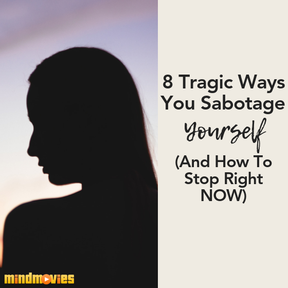 8 Tragic Ways You Sabotage Yourself (And How To Stop Right NOW)