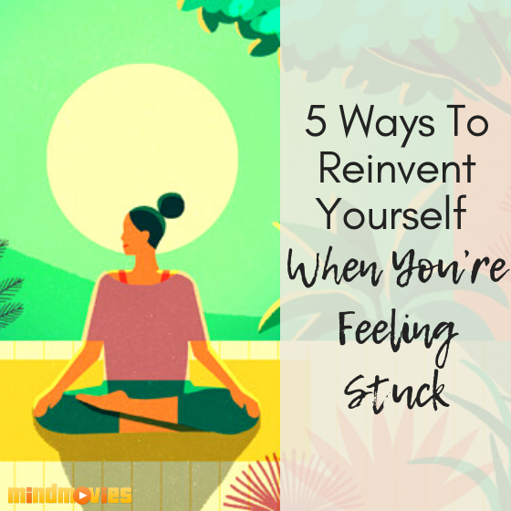 5 Ways to Reinvent Yourself When You're Feeling Stuck