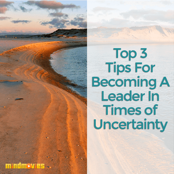 Top 3 Tips For Becoming A Leader In Times of Uncertainty