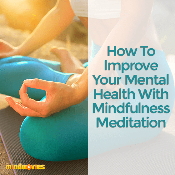 How To Improve Your Mental Health With Mindfulness Meditation