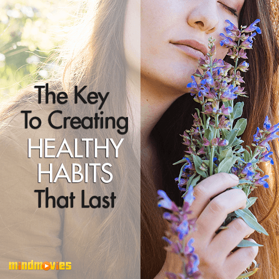 The Key To Creating Healthy Habits That Last