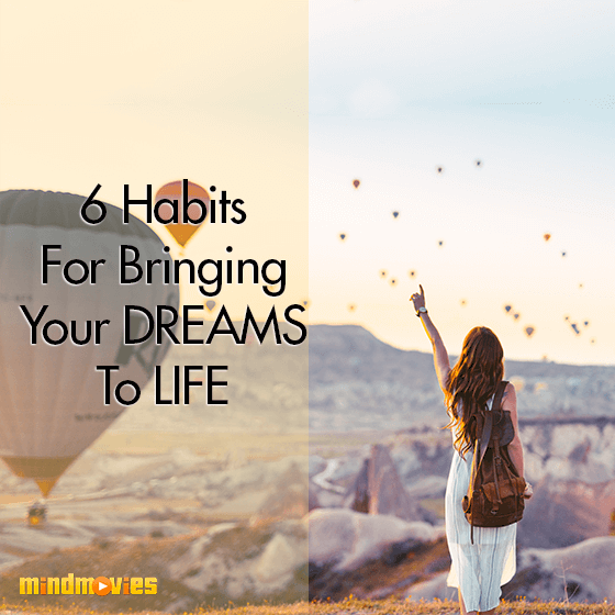 6 Habits For Bringing Your Dreams To Life
