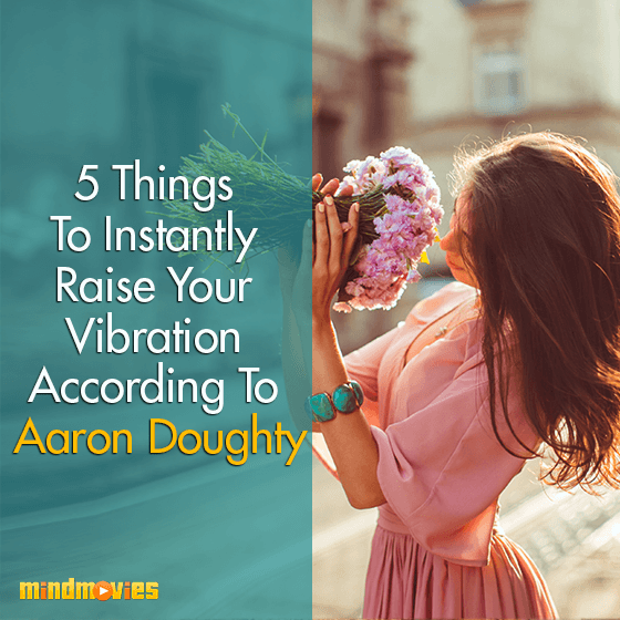 5 Things To Instantly Raise Your Vibration According To Aaron Doughty