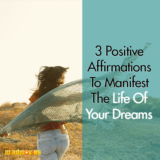 3 Positive Affirmations To Manifest The Life Of Your Dreams