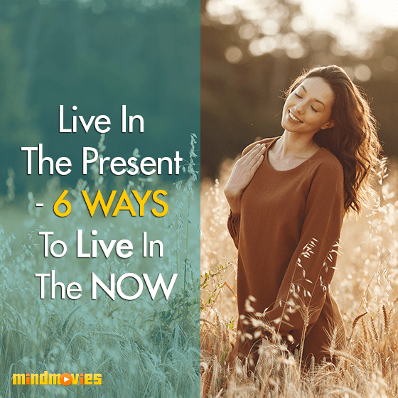 Live In The Present - 6 Ways To Live In The NOW