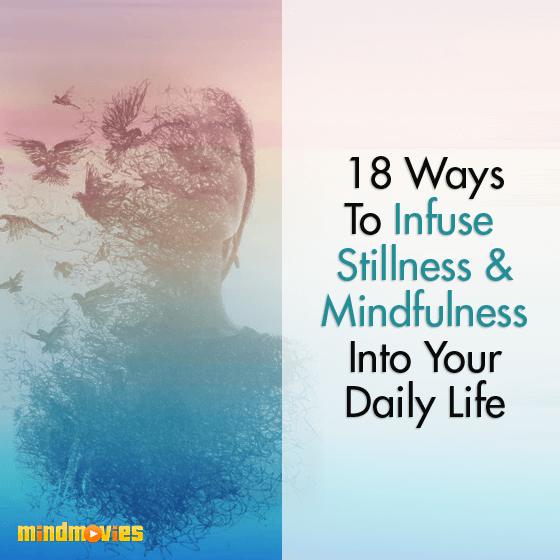 18 Ways To Infuse Stillness & Mindfulness Into Your Daily Life