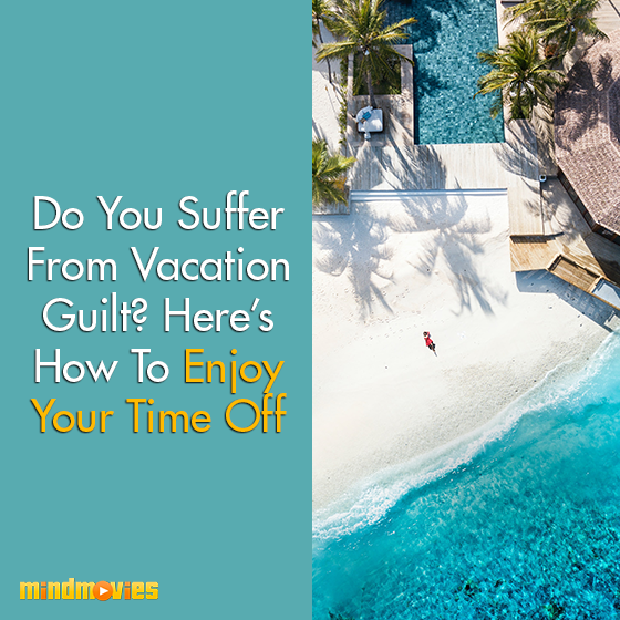 Do You Suffer From Vacation Guilt? Here's How To Enjoy Your Time Off