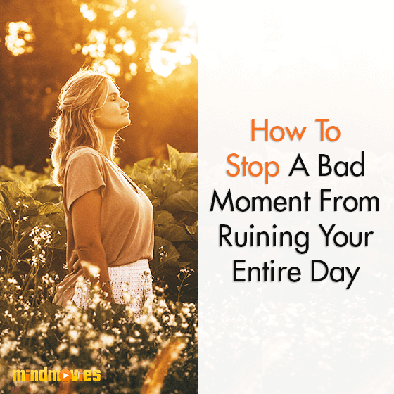 How To Stop A Bad Moment From Ruining Your Entire Day