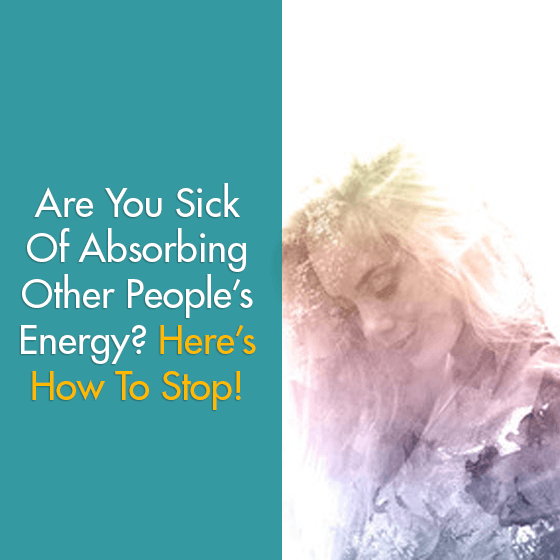 Are You Sick Of Absorbing Other People's Energy? Here's How To Stop!