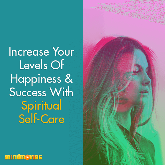 Increase Your Levels Of Happiness & Success With Spiritual Self-Care