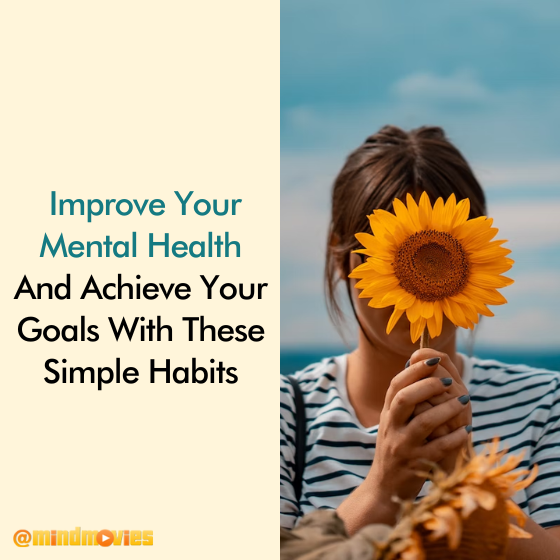 Improve Your Mental Health And Achieve Your Goals With These Simple Habits
