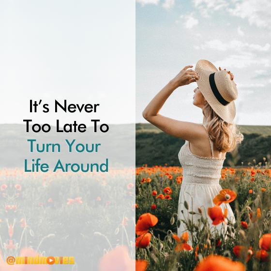 It's Never Too Late To Turn Your Life Around!