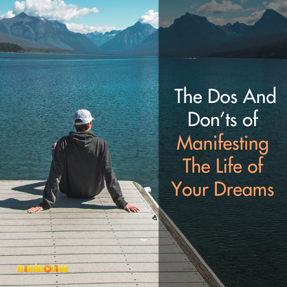 The Dos And Don’ts Of Manifesting The Life Of Your Dreams