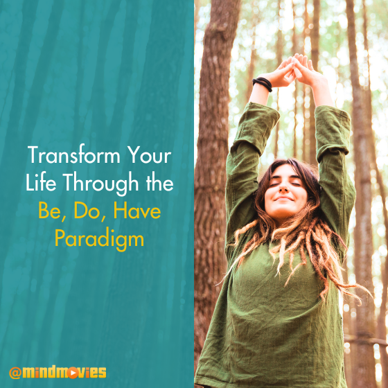 Transform Your Life Through the Be, Do, Have Paradigm