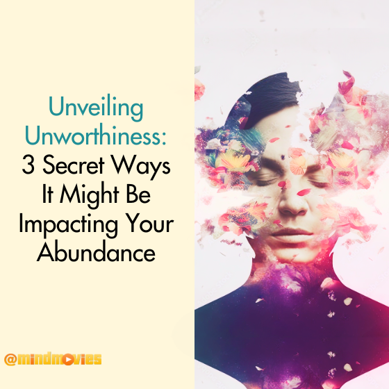 Unveiling Unworthiness: 3 Secret Ways It Might Be Impacting Your Abundance