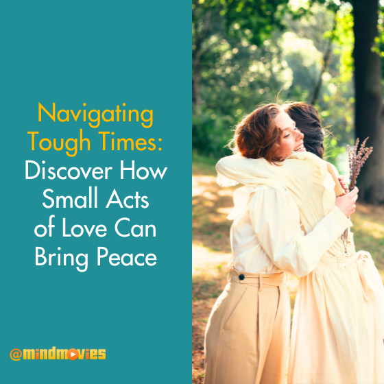 Navigating Tough Times: Discover How Small Acts of Love Can Bring Peace